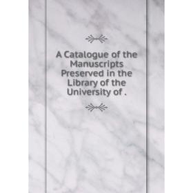 

Книга A Catalogue of the Manuscripts Preserved in the Library of the University of