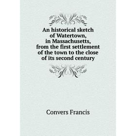 

Книга An historical sketch of Watertown, in Massachusetts, from the first settlement of the town to the close of its second century