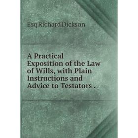 

Книга A Practical Exposition of the Law of Wills, with Plain Instructions and Advice to Testators