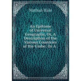 

Книга An Epitome of Universal Geography, Or, A Description of the Various Countries of the Globe: Or A