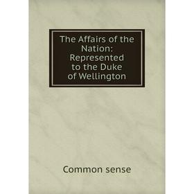 

Книга The Affairs of the Nation: Represented to the Duke of Wellington
