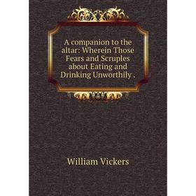 

Книга A companion to the altar: Wherein Those Fears and Scruples about Eating and Drinking Unworthily