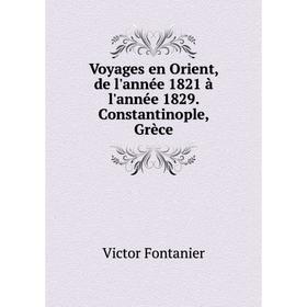 

Книга Voyages en Orient, de l'année 1821 à l'année 1829. Constantinople, Grèce