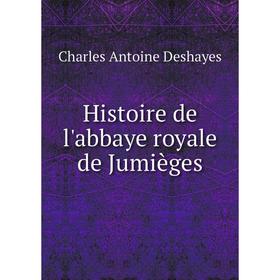 

Книга Histoire de l'abbaye royale de Jumièges