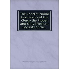 

Книга The Constitutional Assemblies of the Clergy the Proper and Only Effectual Security of the