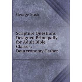 

Книга Scripture Questions Designed Principally for Adult Bible Classes: Deuteronomy-Esther
