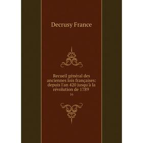 

Книга Recueil général des anciennes lois françaises: depuis l'an 420 jusqu'à la révolution de 1789 16