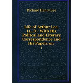 

Книга Life of Arthur Lee, LL D: With His Politcal and Literary Correspondence and His Papers