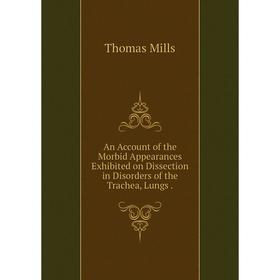 

Книга An Account of the Morbid Appearances Exhibited on Dissection in Disorders of the Trachea, Lungs