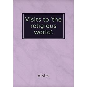 

Книга Visits to 'the religious world'.