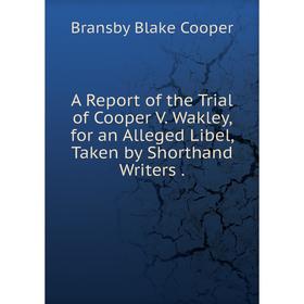 

Книга A Report of the Trial of Cooper V. Wakley, for an Alleged Libel, Taken by Shorthand Writers