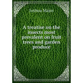 

Книга A treatise on the insects most prevalent on fruit trees and garden produce