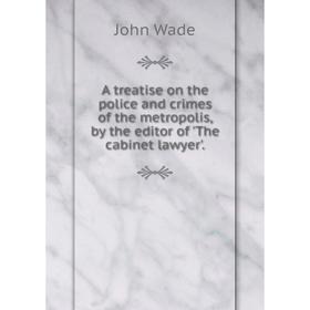 

Книга A treatise on the police and crimes of the metropolis, by the editor of 'The cabinet lawyer'.