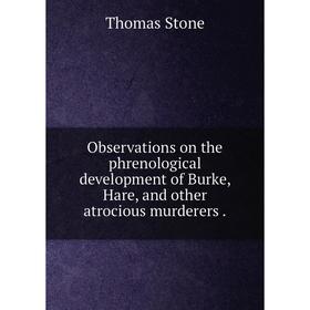 

Книга Observations on the phrenological development of Burke, Hare, and other atrocious murderers