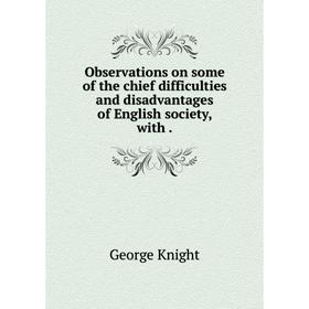 

Книга Observations on some of the chief difficulties and disadvantages of English society, with