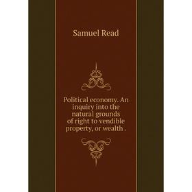 

Книга Political economy. An inquiry into the natural grounds of right to vendible property, or wealth