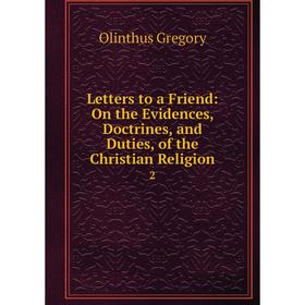 

Книга Letters to a Friend: On the Evidences, Doctrines, and Duties, of the Christian Religion2