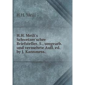 

Книга H.H. Meili's Schweizer'scher Briefsteller. 5., umgearb. und vermehrte Aufl. ed. by J. Kannmess.