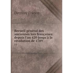 

Книга Recueil général des anciennes lois françaises: depuis l'an 420 jusqu'à la révolution de 1789 15