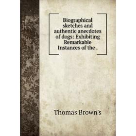 

Книга Biographical sketches and authentic anecdotes of dogs: Exhibiting Remarkable Instances of the