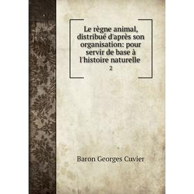

Книга Le règne animal, distribué d'après son organisation: pour servir de base à l'histoire naturelle 2