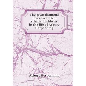 

Книга The great diamond hoax and other stirring incidents in the life of Asbury Harpending