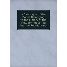 

Книга A Catalogue of the Books Belonging to the Library of the New York Hospital: And the Regulations