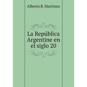 

Книга La República Argentine en el siglo 20