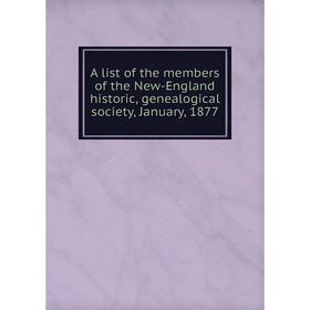 

Книга A list of the members of the New-England historic, genealogical society, January, 1877