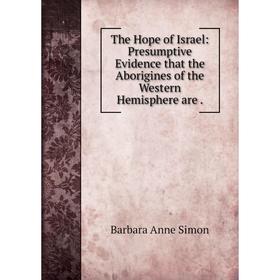 

Книга The Hope of Israel: Presumptive Evidence that the Aborigines of the Western Hemisphere are