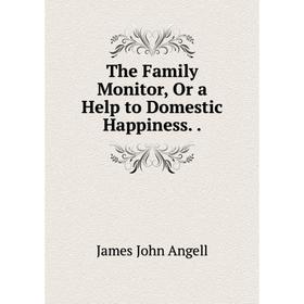 

Книга The Family Monitor, Or a Help to Domestic Happiness.