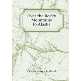 

Книга Over the Rocky Mountains to Alaska