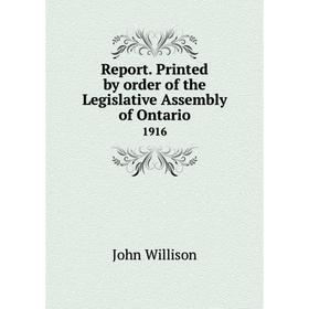 

Книга Report. Printed by order of the Legislative Assembly of Ontario 1916