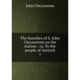

Книга The homilies of S. John Chrysostom on the statues: or, To the people of Antioch 9