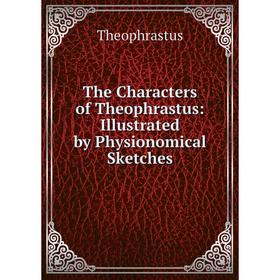 

Книга The Characters of Theophrastus: Illustrated by Physionomical Sketches