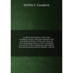 

Книга An illustrated history of the state of Indiana: being a full and authentic civil and political history of the state from its