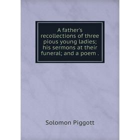 

Книга A father's recollections of three pious young ladies his sermons at their funeral and a poem