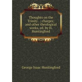 

Книга Thoughts on the Trinity. charges and other theological works, ed. by H. Huntingford