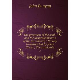 

Книга The greatness of the soul: and the unspeakableness of the loss thereof No way to heaven but by Jesus Christ The strait gate 2