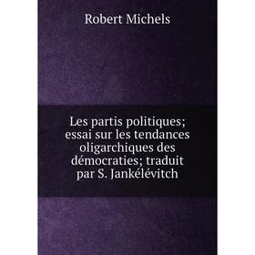 

Книга Les partis politiques essai sur les tendances oligarchiques des démocraties traduit par S Jankélévitch