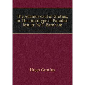 

Книга The Adamus exul of Grotius or The prototype of Paradise lost, tr. by F. Barnham