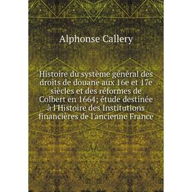 

Книга Histoire du système général des droits de douane aux 16e et 17e siècles et des réformes de Colbert en 1664 étude destinée