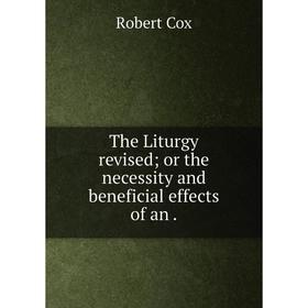 

Книга The Liturgy revised or the necessity and beneficial effects of an