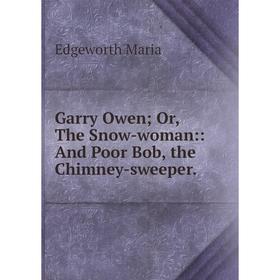 

Книга Garry Owen Or, The Snow-woman:: And Poor Bob, the Chimney-sweeper.