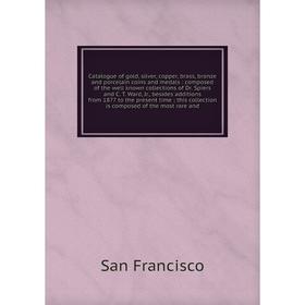 

Книга Catalogue of gold, silver, copper, brass, bronze and porcelain coins and medals: composed of the well known collections