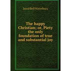 

Книга The happy Christian or, Piety the only foundation of true and substantial joy