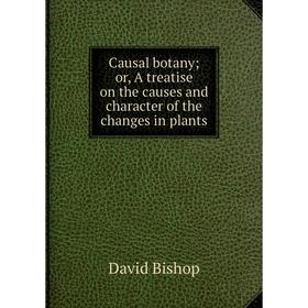 

Книга Causal botany or, A treatise on the causes and character of the changes in plants