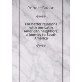 

Книга For better relations with our Latin American neighbors a journey to South America