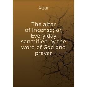 

Книга The altar of incense or, Every day sanctified by the word of God and prayer