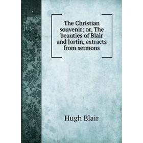 

Книга The Christian souvenir or, The beauties of Blair and Jortin, extracts from sermons